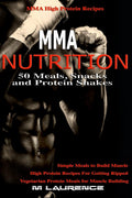 MMA Nutrition: 50 Meals, Snacks and Protein Shakes: MMA High Protein Recipes, Simple Meals to Build Muscle, High Protein Recipes For Getting Ripped, Vegetarian Protein Meals for Muscle Building by M Laurence