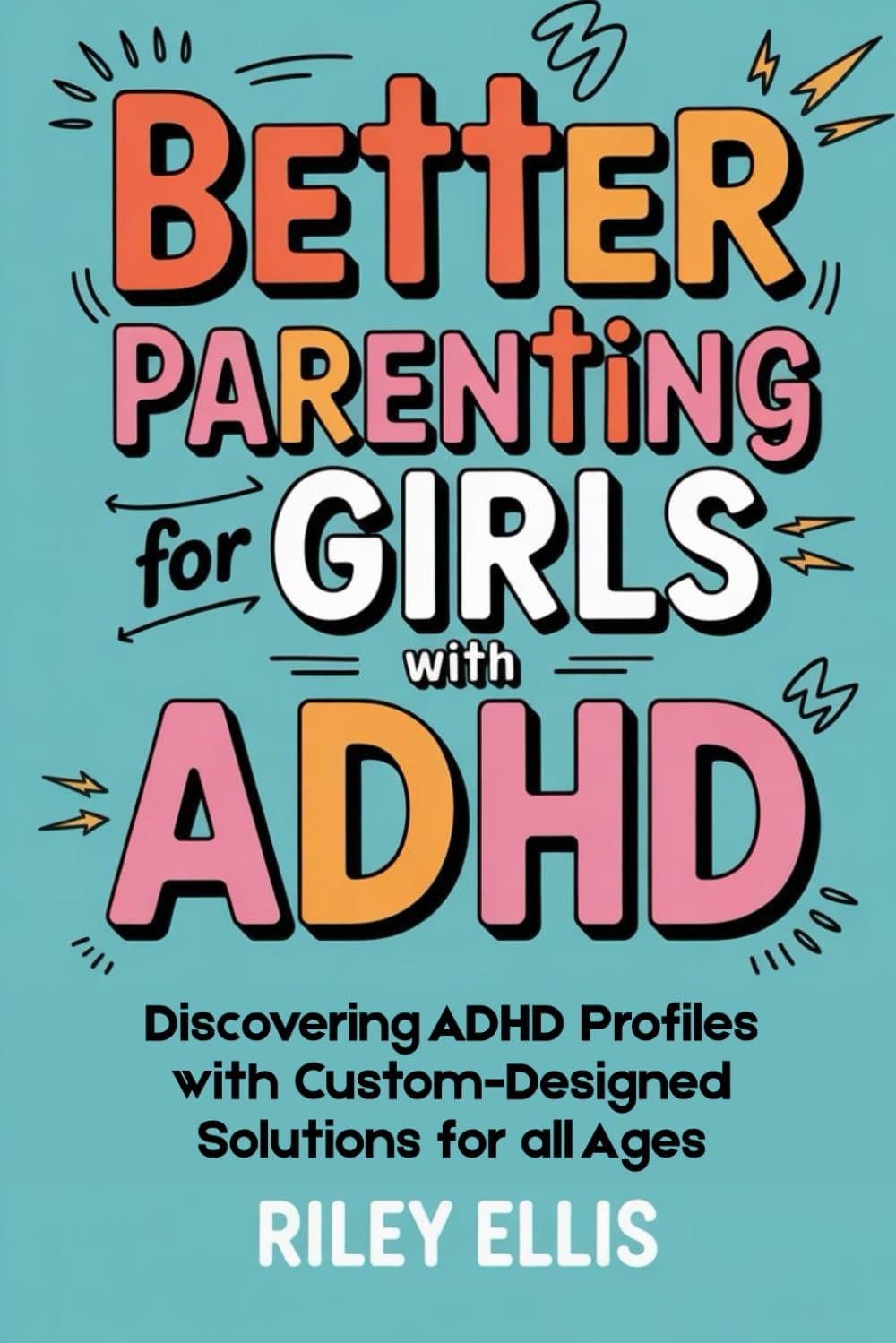 Better Parenting for Girls with ADHD: Discovering ADHD Profiles with Custom-Designed Solutions for All Ages (Real Life with ADHD) by Riley Ellis