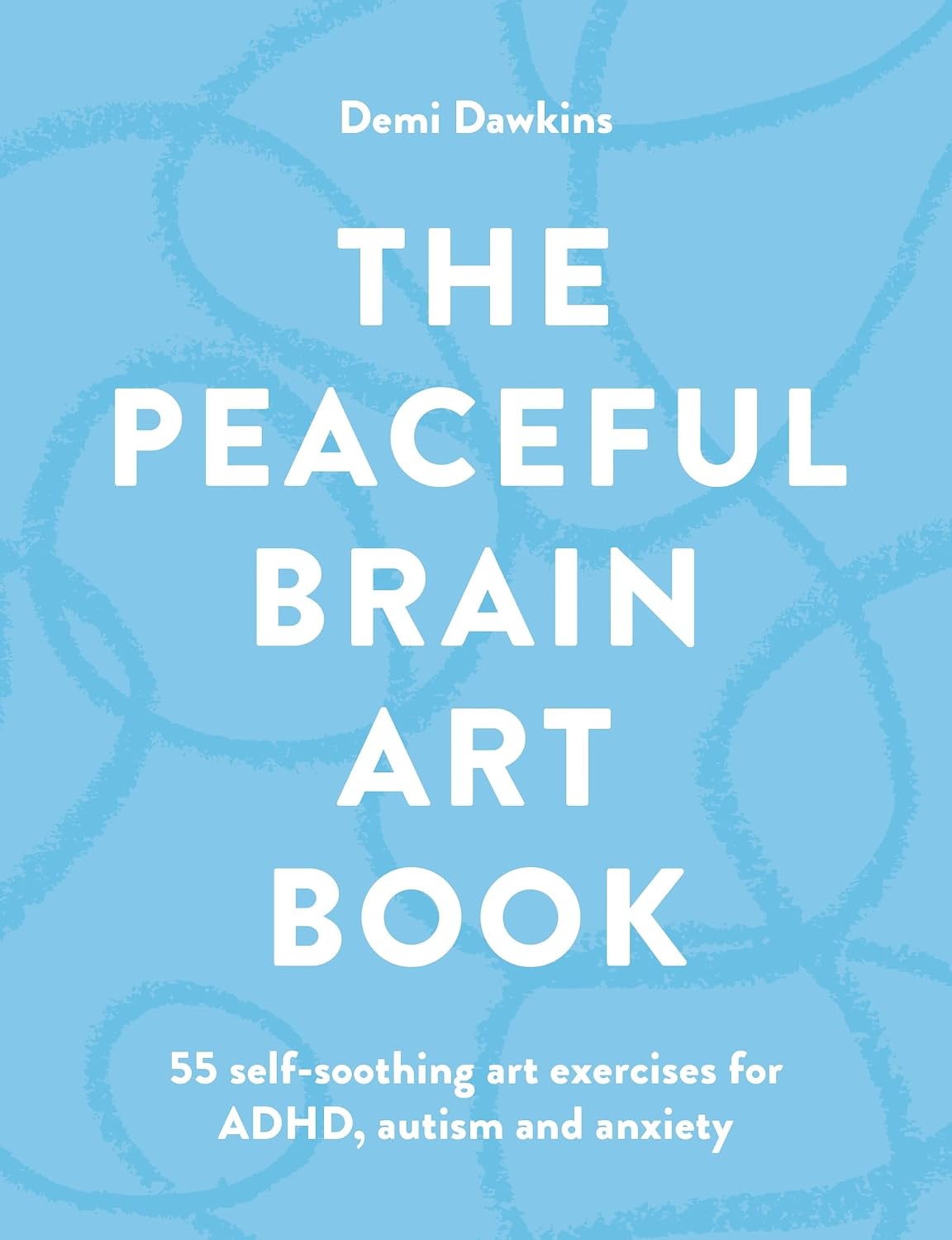The Peaceful Brain Art Book: 55 self-soothing art exercises for ADHD, autism and anxiety by Demi Dawkins
