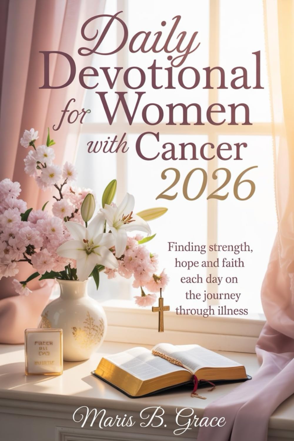 Daily Devotional for Women with Cancer 2026: Finding Strength, Hope, and Faith Each Day on the Journey Through Illness by Maris B. Grace