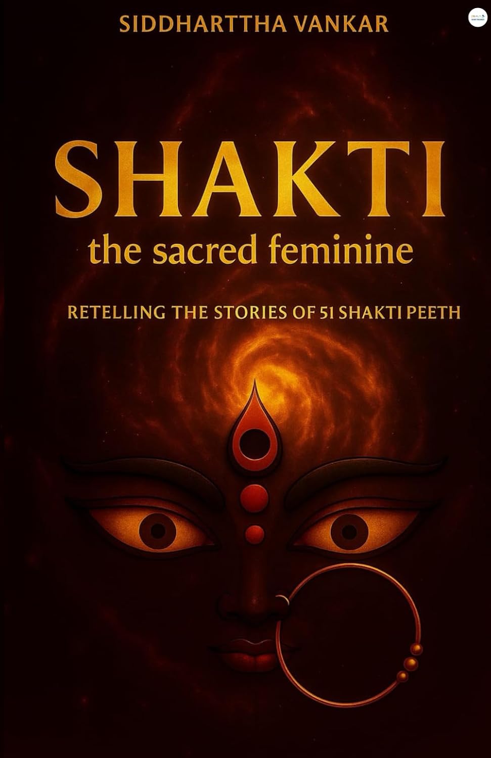 Shakti: the sacred feminine: Retelling The Stories Of 51 Shakti Peeth by Siddharttha Vankar