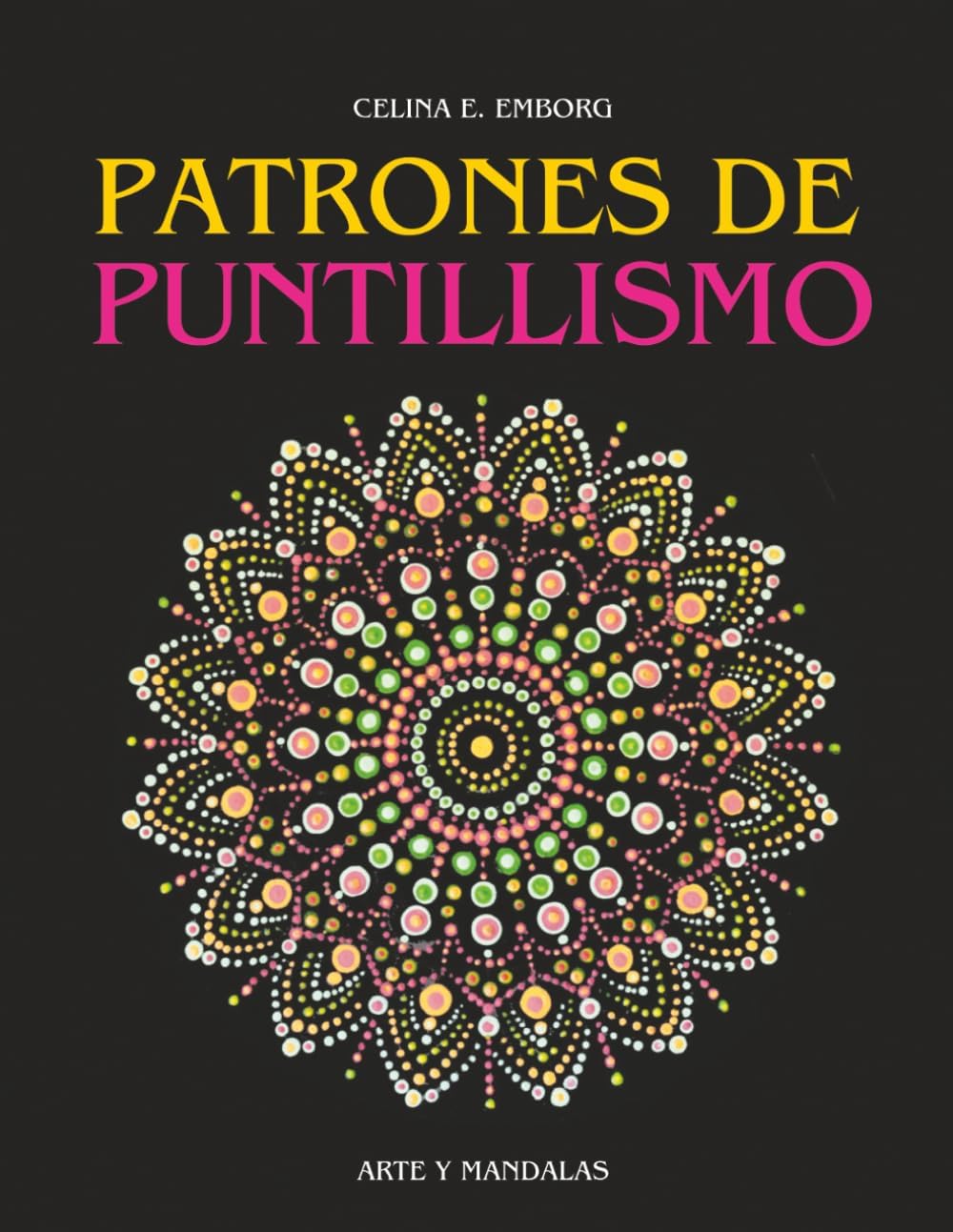 PATRONES PARA PUNTILLISMO: Pinta con la técnica del puntillismo. Crea espectaculares cuadros y mandalas con puntos. (Spanish Edition) by Celina E. Emborg