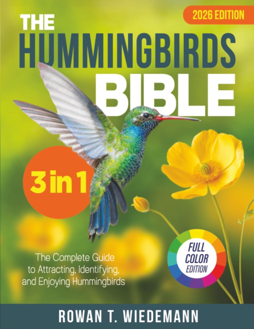 The Hummingbirds Bible: [3 in 1] The Complete Guide to Attracting, Identifying, and Enjoying Hummingbirds by Rowan T. Wiedemann