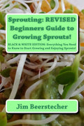 Sprouting: REVISED Beginners Guide to Growing Sprouts!: Everything You Need to Know to Start Growing and Enjoying Sprouts! by Jim Beerstecher