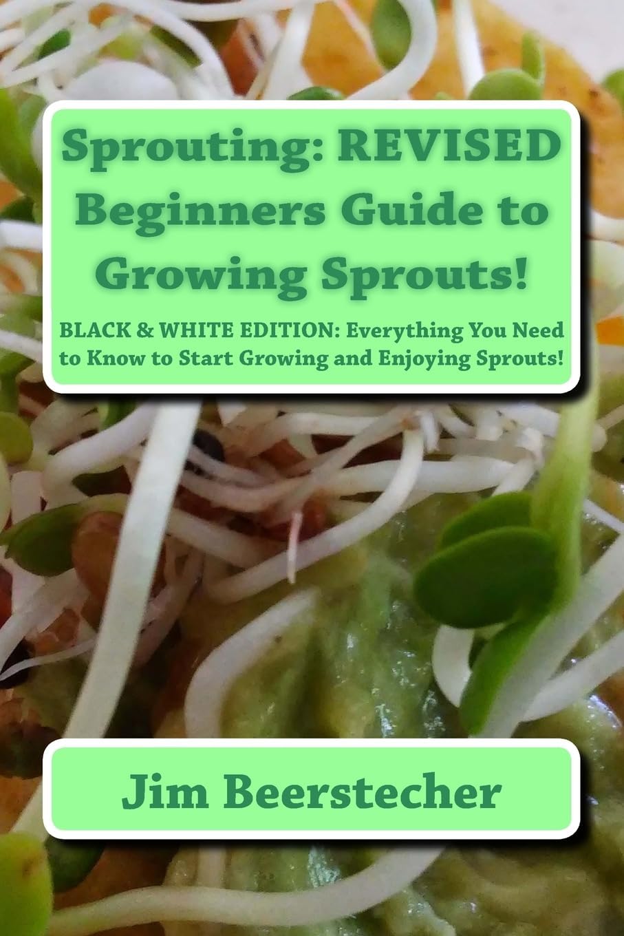 Sprouting: REVISED Beginners Guide to Growing Sprouts!: Everything You Need to Know to Start Growing and Enjoying Sprouts! by Jim Beerstecher