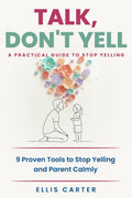 Talk, Don't Yell: 9 Proven Tools for Mindful Parenting, Gentle Discipline and Raising Emotionally Secure, Respectful Kids Without Yelling (The Cycle Ends With You) by Ellis Carter