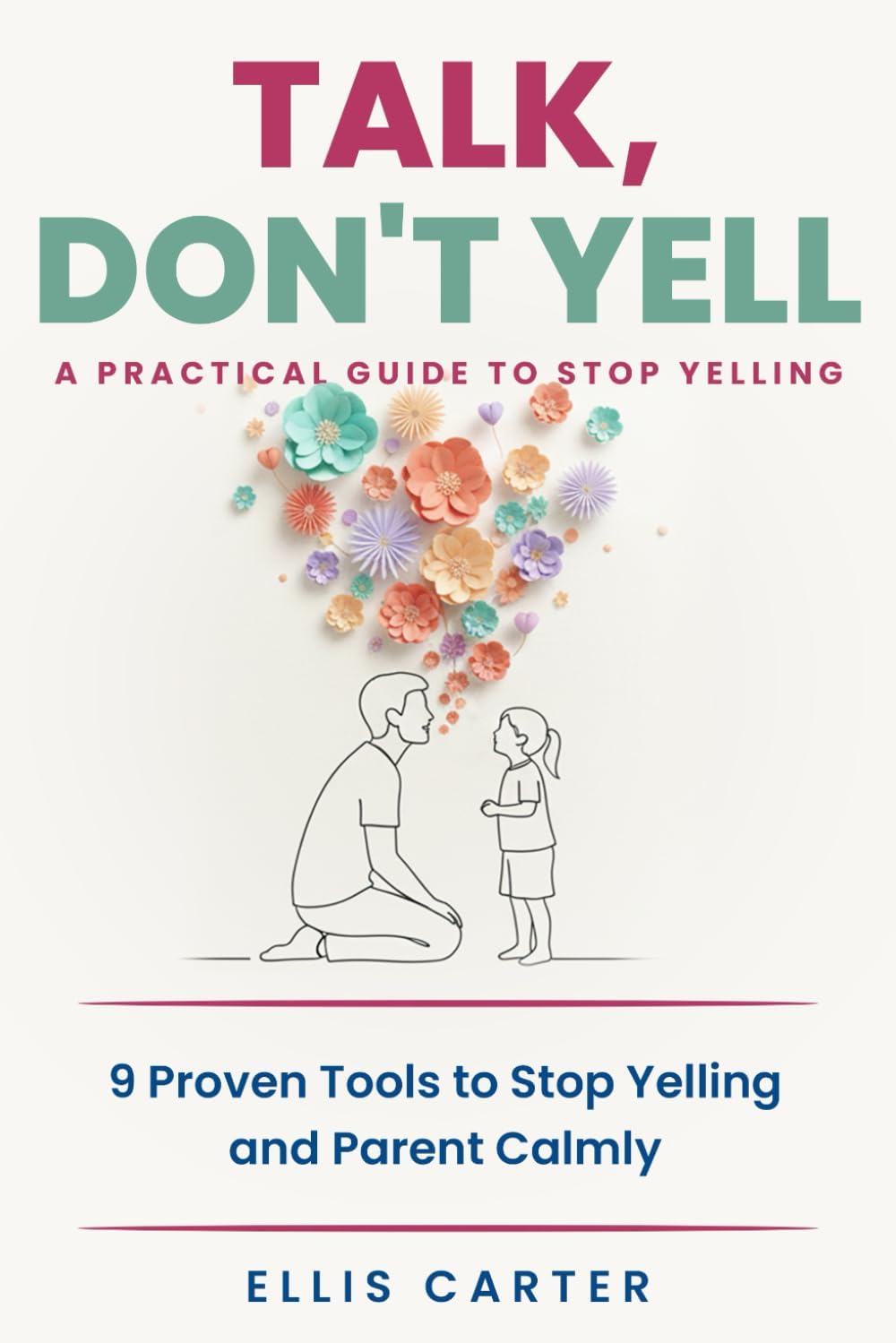Talk, Don't Yell: 9 Proven Tools for Mindful Parenting, Gentle Discipline and Raising Emotionally Secure, Respectful Kids Without Yelling (The Cycle Ends With You) by Ellis Carter