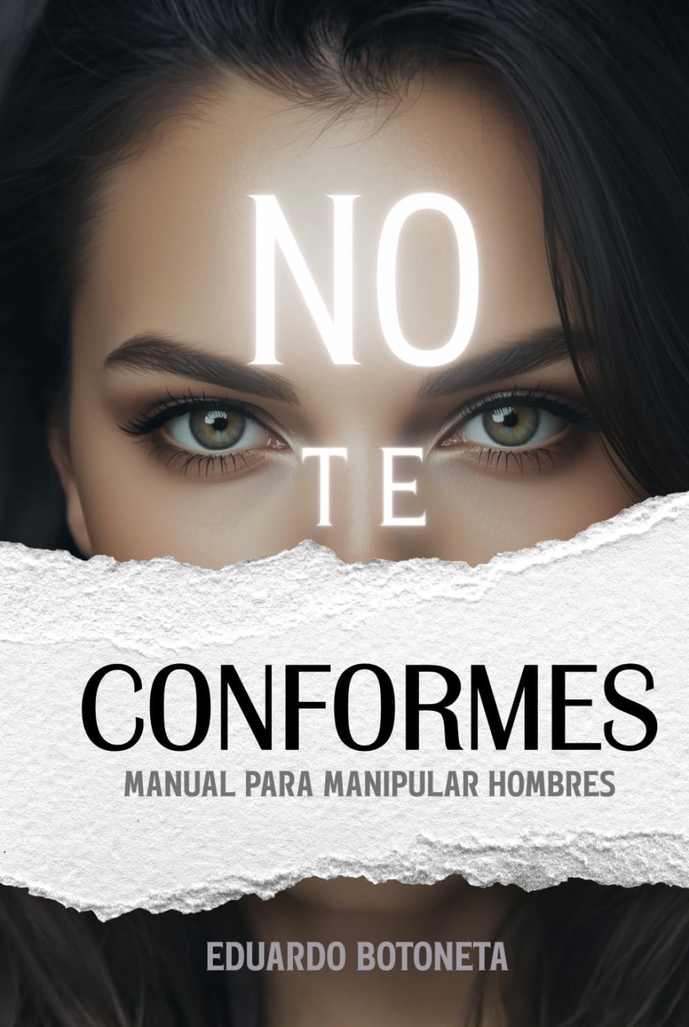NO TE CONFORMES: MANUAL PARA MANIPULAR HOMBRES: (Spanish Edition). (Manuales de Manipulación.) by Eduardo Botoneta