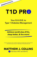 T1D Pro: Your G.U.I.D.E. to Type 1 Diabetes Management | Achieve world-class A1Cs, sleep better, & live more! by Matthew J. Collins