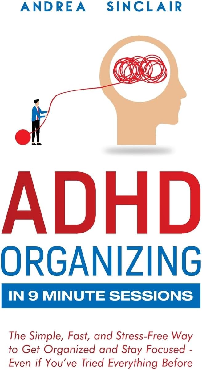 ADHD Organizing in 9 Minute Sessions: The Simple, Fast, and Stress-Free Way to Get Organized and Stay Focused - Even if You’ve Tried Everything Before by Andrea Sinclair