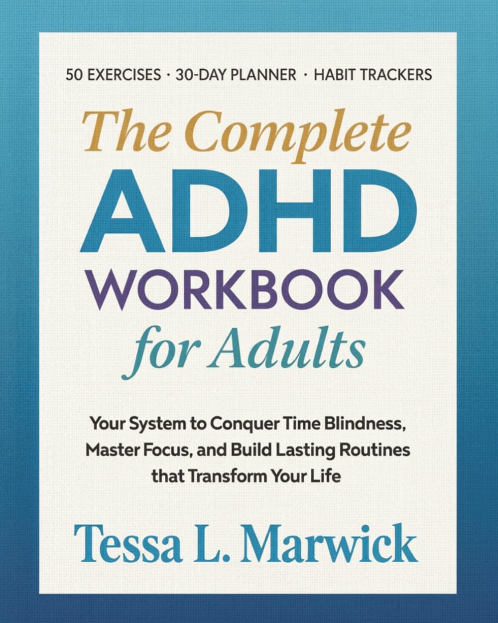 The Complete ADHD WORKBOOK for Adults: Your System to Conquer Time Blindness, Master Focus, and Build Lasting Routines that Transform Your Life. 50 ... Trackers (Mental Health Therapy Workbooks) by Tessa L. Marwick
