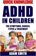 ADHD in Children: The Symptoms, Causes, Types & Treatment (ADHD Children, ADHD Parenting, ADHD Symptoms, ADD) by Adam Smith