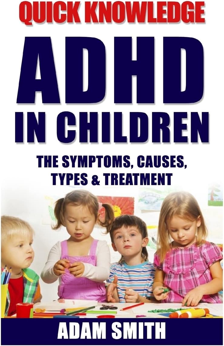 ADHD in Children: The Symptoms, Causes, Types & Treatment (ADHD Children, ADHD Parenting, ADHD Symptoms, ADD) by Adam Smith