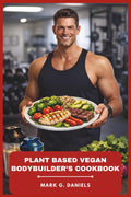 Plant Based Vegan Bodybuilder’s Cookbook: Muscle-Building Recipes, 4-Week Meal Plan, and Performance Tips for Strength and Lean Gains (Bodybuilder’s Recipes Collection) by Mark G. Daniels