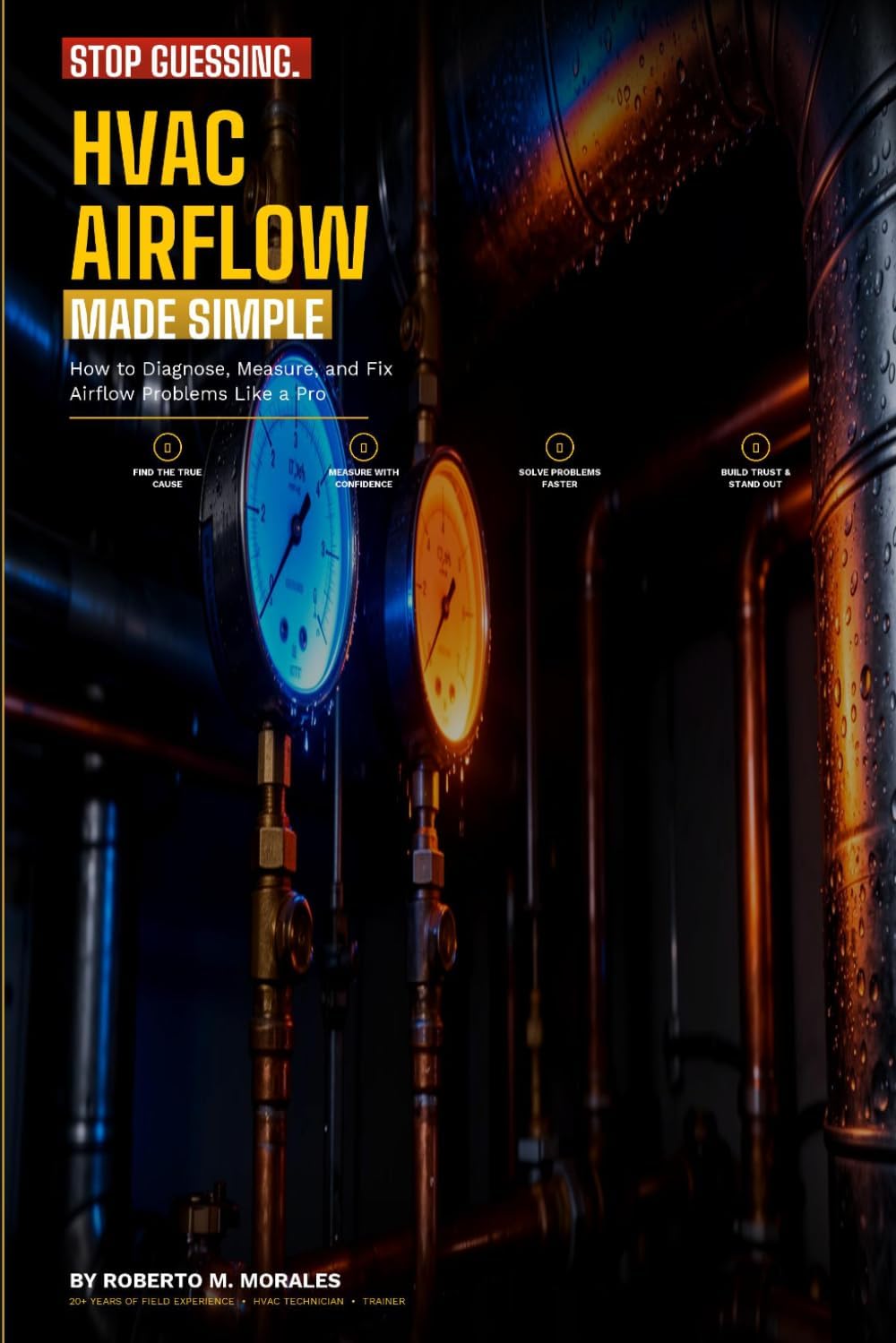 Stop Guessing: HVAC Airflow Made Simple: How to Diagnose, Measure, and Fix Airflow Problems Like a Pro (Practical HVAC Field Guides for Technicians) by Roberto M. Morales