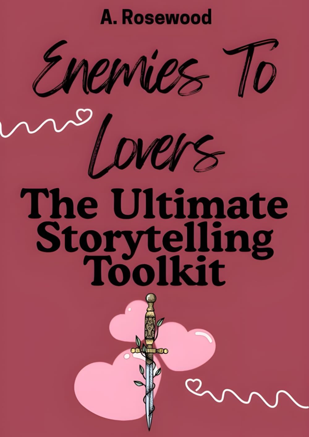 Enemies To Lovers: The Ultimate Storytelling Toolkit (Writing Your Best Romance) by A. Rosewood