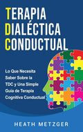 Terapia dialéctica conductual: Lo que necesita saber sobre la TDC y una simple guía de terapia cognitiva conductual (Spanish Edition) by Heath Metzger