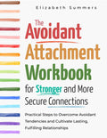The Avoidant Attachment Workbook for Stronger and More Secure Connections: Practical Steps to Overcome Avoidant Tendencies and Cultivate Lasting, Fulfilling Relationships by Elizabeth Summers