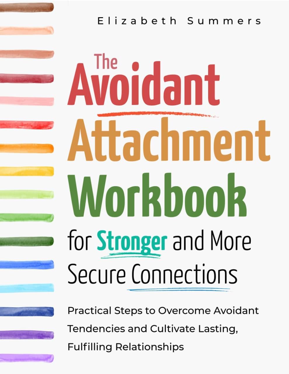 The Avoidant Attachment Workbook for Stronger and More Secure Connections: Practical Steps to Overcome Avoidant Tendencies and Cultivate Lasting, Fulfilling Relationships by Elizabeth Summers