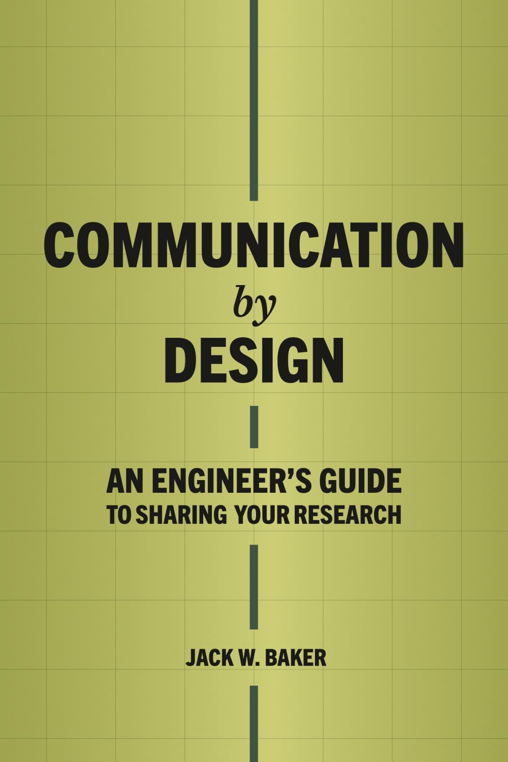 Communication by Design: An Engineer's Guide to Sharing Your Research by Jack W Baker