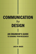 Communication by Design: An Engineer's Guide to Sharing Your Research by Jack W Baker