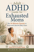 Adult ADHD Guide for Exhausted Moms: The 10-Minute System to Focus and Calm the Daily Chaos by Maren Hale
