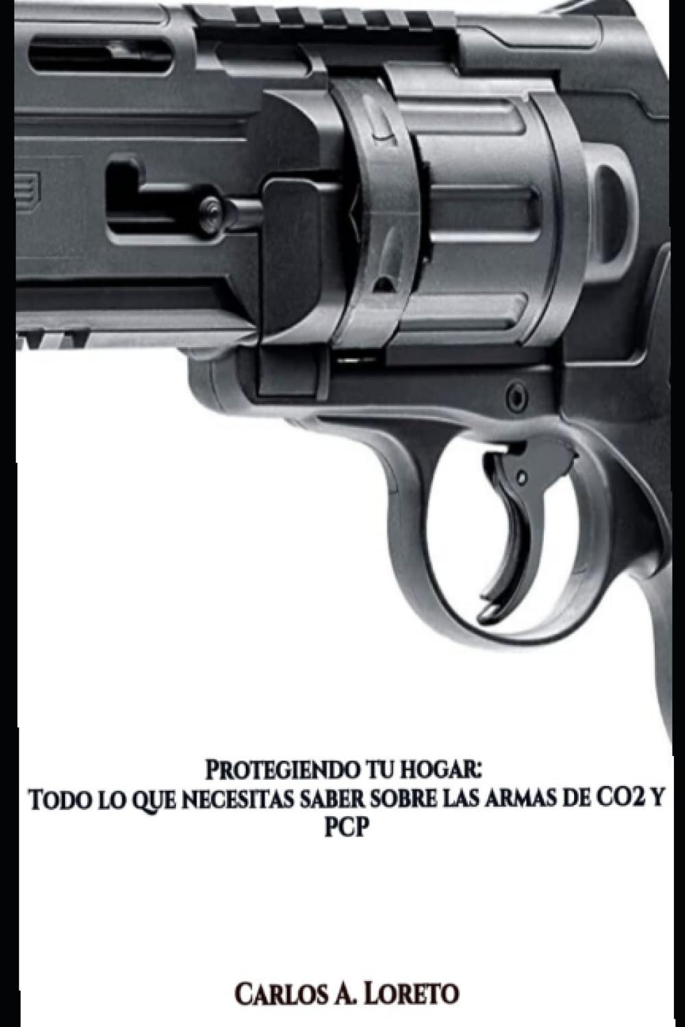 Protegiendo tu hogar: Todo lo que necesitas saber sobre las armas de CO2 y PCP (Spanish Edition) by Carlos A. Loreto