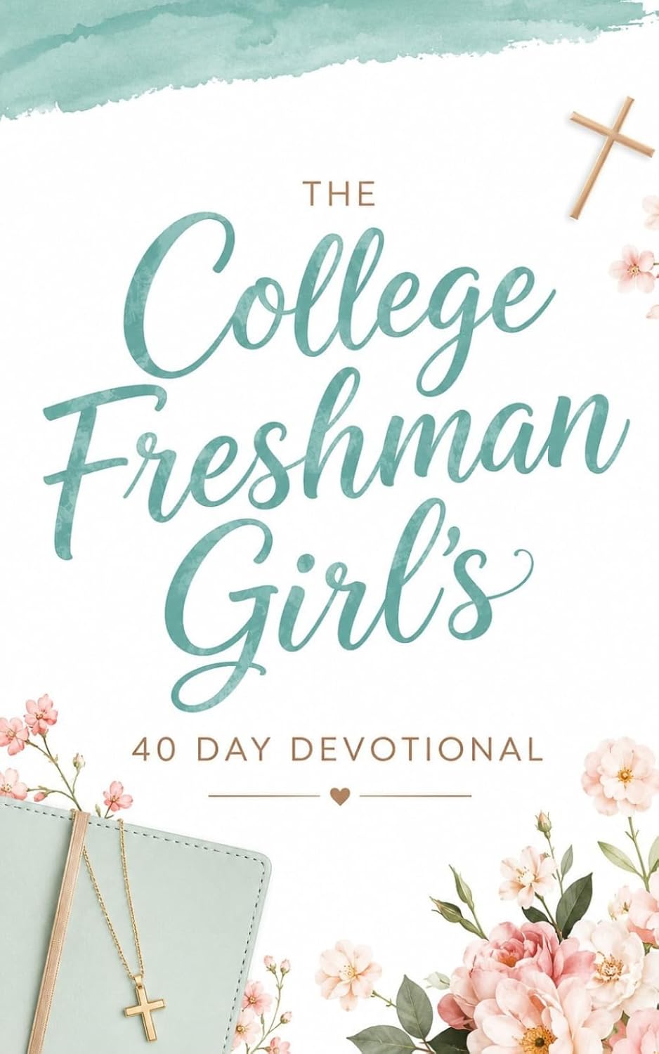 The College Freshman Girl’s Devotional: 40-Day Christian Devotional with Daily Bible Verses, Prayers, and Encouragement for Faith, Confidence, and Purpose for Freshman Women in College by The 40 Day Devotional