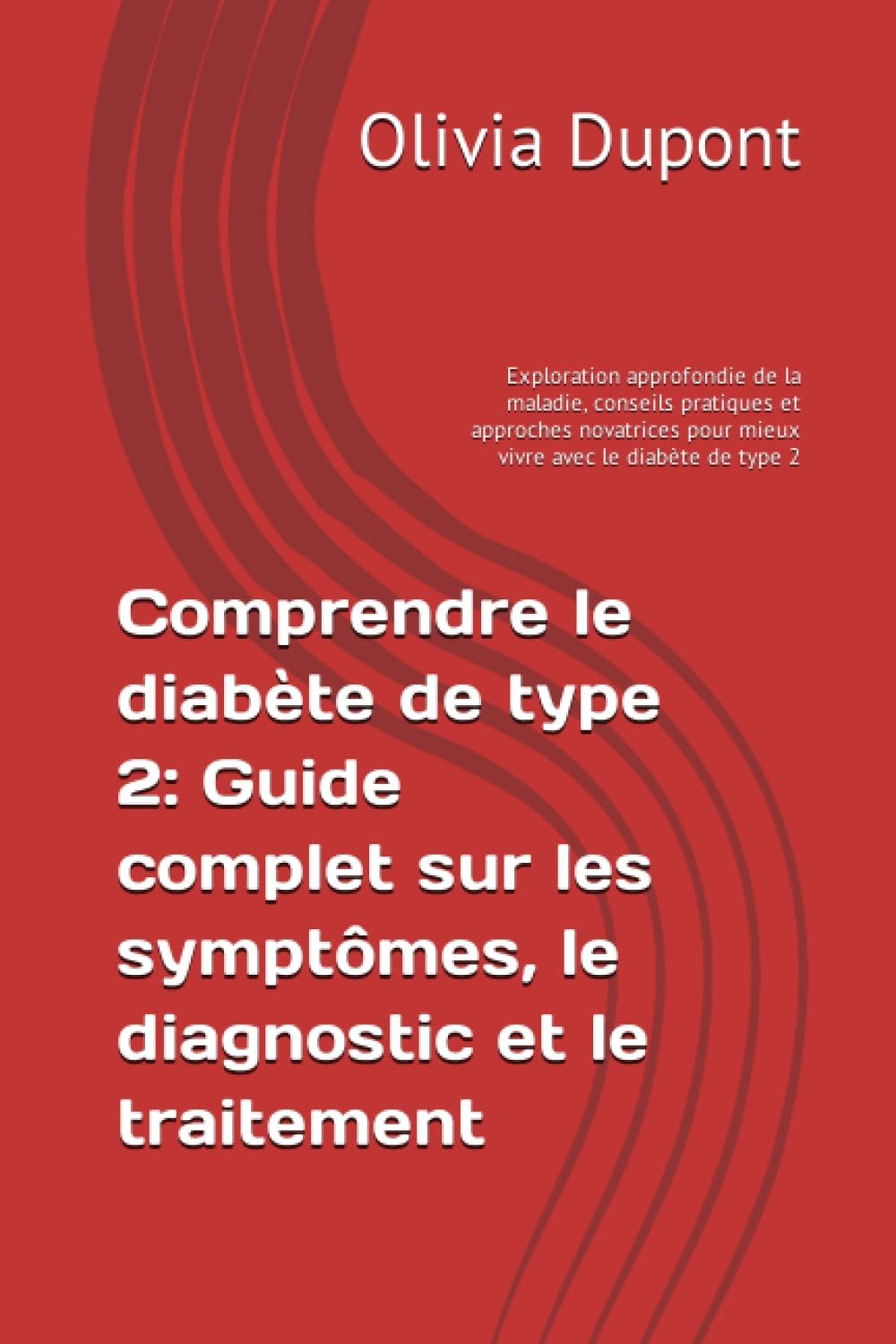 Comprendre le diabète de type 2: Guide complet sur les symptômes, le diagnostic et le traitement: Exploration approfondie de la maladie, conseils ... avec le diabète de type 2 (French Edition) by Olivia Dupont