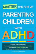 Master the Art of Parenting Children with ADHD: 51 Stress Free Strategies to Promote Emotional Regulation, Boost Social Skills, Advocate for School Success, and Enhance a Harmonious Home Environment by Shannon Snyder