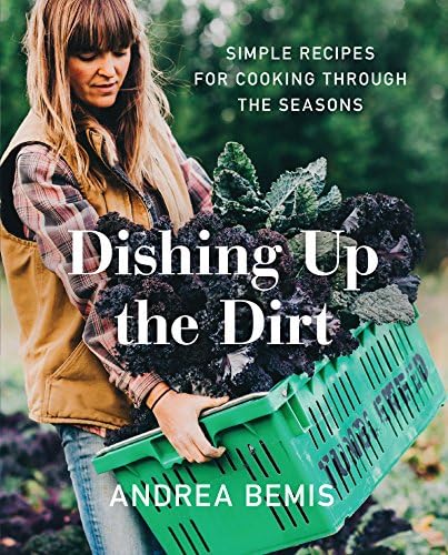 Dishing Up the Dirt: Simple Recipes for Cooking Through the Seasons (Farm-to-Table Cookbooks, 1) by Andrea Bemis