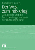 Der Weg zum Irak-Krieg: Groupthink und die Entscheidungsprozesse der Bush-Regierung (German Edition) by Friederike Kuntz