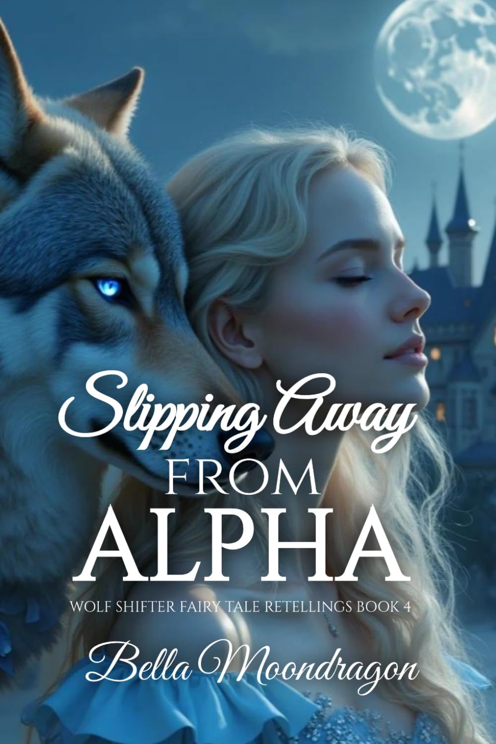 Slipping Away from the Alpha: a Cinderella Wolf Shifter Retelling (Wolf Shifter Fairy Tale Retellings) by Bella Moondragon