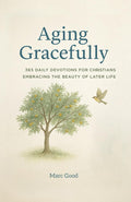 Aging Gracefully: 365 Daily Devotions for Christians Embracing the Beauty of Later Life by Marc Good