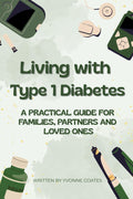 Living with Type 1 Diabetes: A guide for Families and Loved Ones by Yvonne Coates