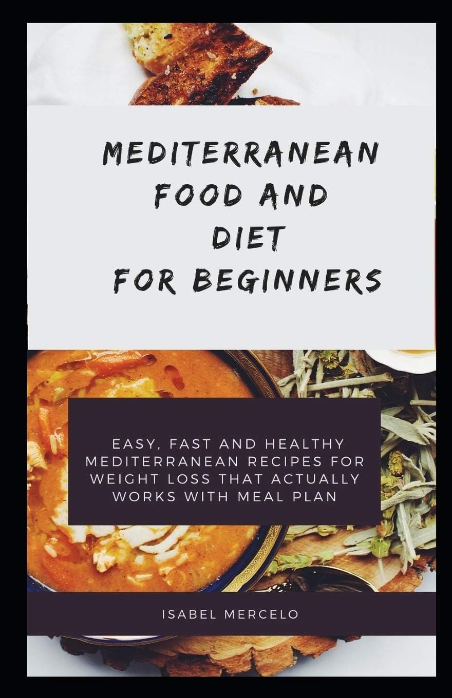 MEDITERRANEAN FOOD AND DIET AND BEGINNERS: Easy, Fast And Healthy Mediterranean Recipes For Weight Loss That Actually Works With Meal Plan by ISABEL MERCELO