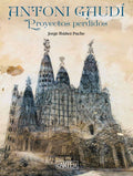 Antoni Gaudí: Proyectos perdidos by Jorge Ibañez Puche