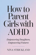 How to Parent Girls with ADHD: Empowering Daughters, Empowering Futures by NINA STRICKLAND