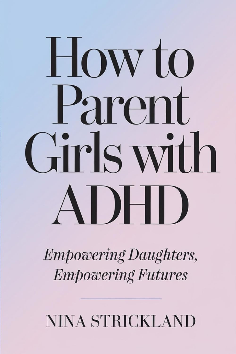 How to Parent Girls with ADHD: Empowering Daughters, Empowering Futures by NINA STRICKLAND