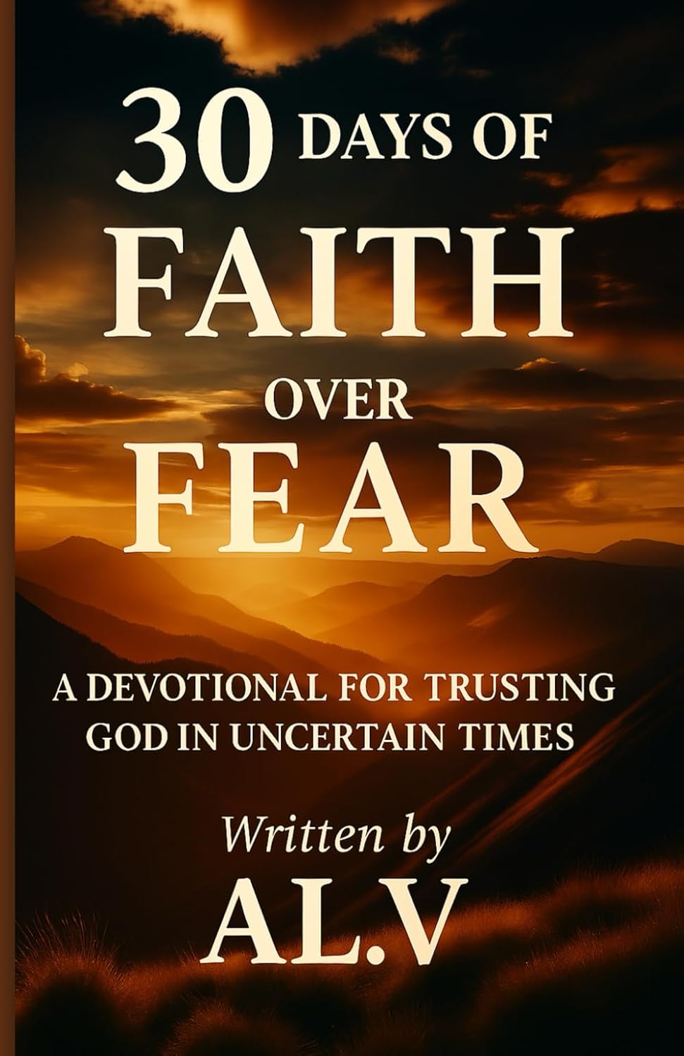 30 Days of Faith Over Fear: A Devotional for Trusting God in Uncertain Times (30 Day Devotional Series – Daily Inspiration for a Stronger Faith) by AL. V