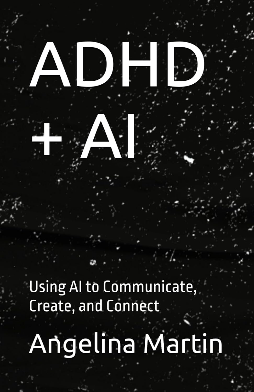 ADHD + AI: Using AI to Communicate, Create, and Connect by Angelina Martin