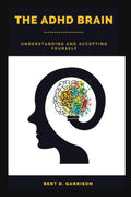 The ADHD Brain: Understanding and Accepting Yourself by Bert D. Garrison