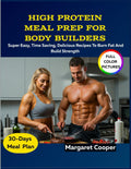 High Protein Meal Prep For Body Builders: Super Easy, Time Saving, Delicious Recipes To Burn Fat And Build Strength by Margaret Cooper
