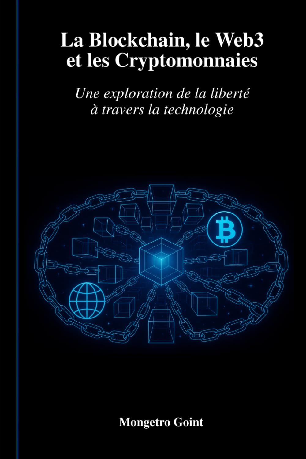 La Blockchain, le Web3 et les Cryptomonnaies: Une exploration de la liberté à travers la technologie (French Edition) by Mongetro Goint