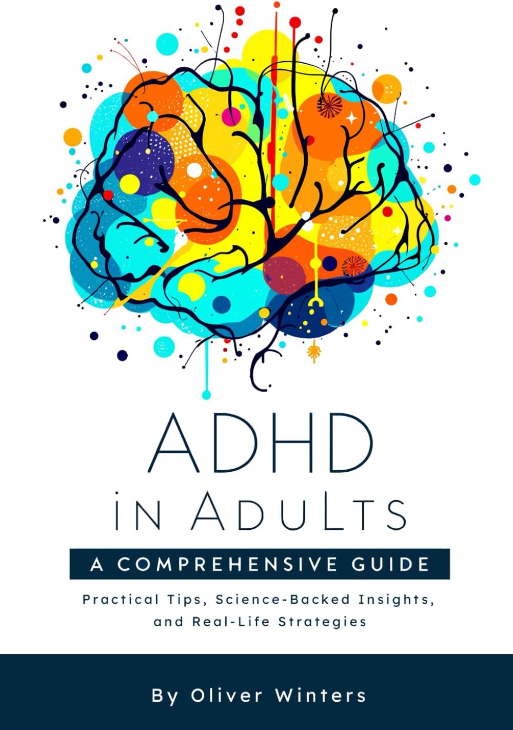 ADHD in Adults: A Comprehensive Guide: Practical Tips, Science-Backed Insights, and Real-Life Strategies by Oliver Winters