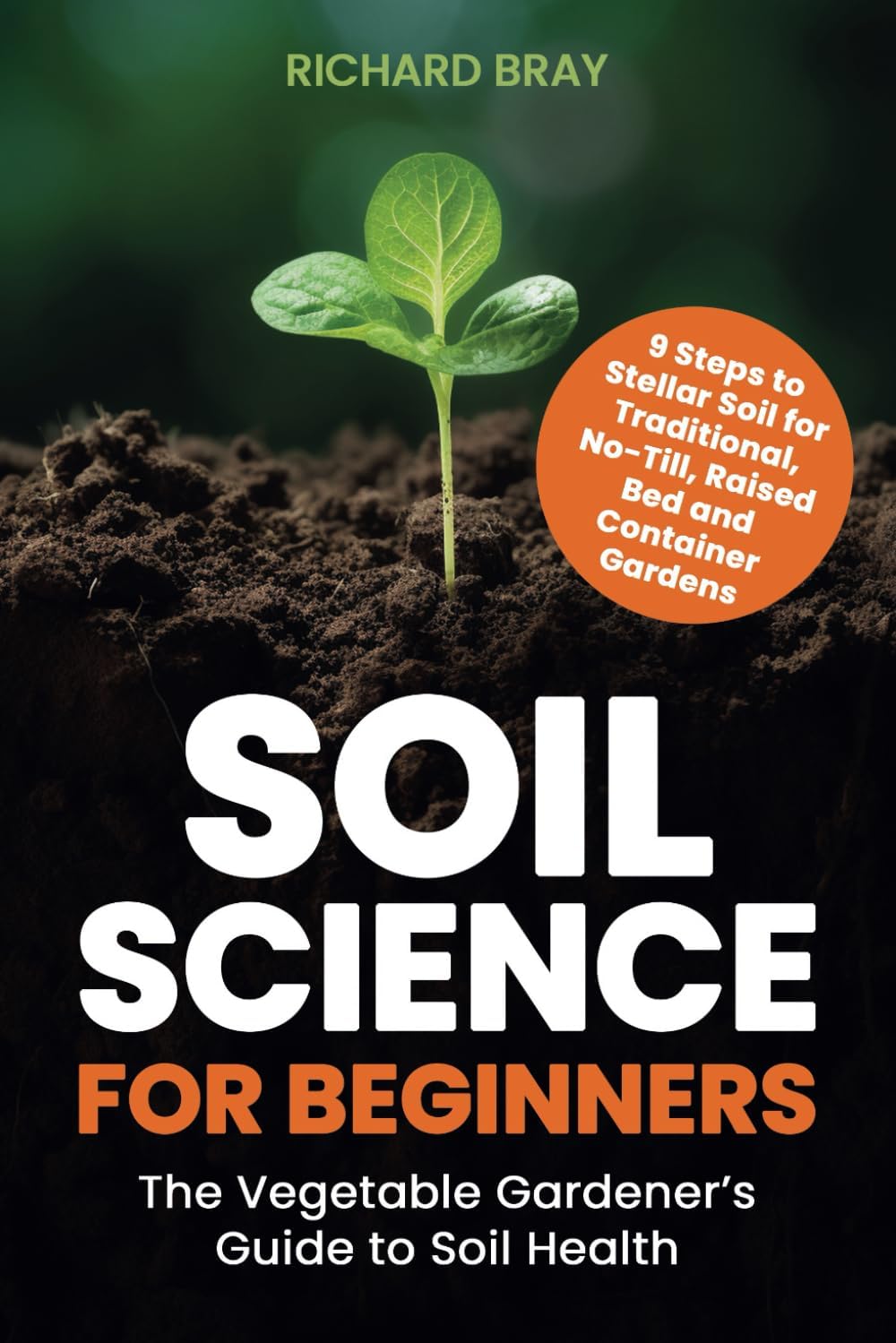 Soil Science for Beginners: The Vegetable Gardener’s Guide to Soil Health – 9 Steps to Stellar Soil for Traditional, No-Till, Raised Bed and Container Gardens by Richard Bray