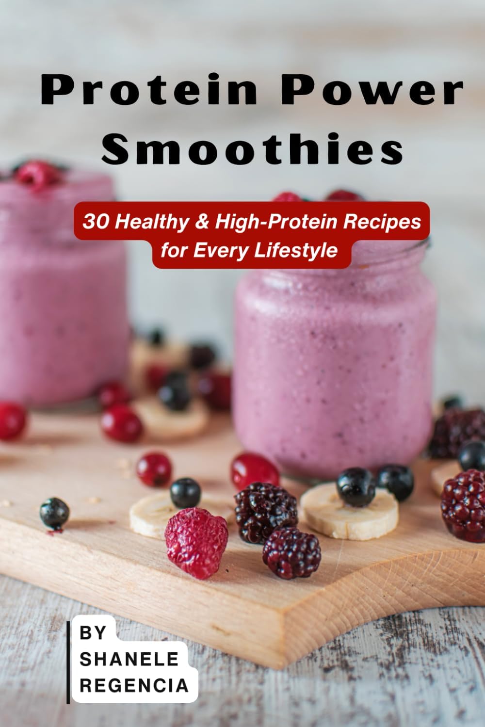 Protein Power Smoothies: 30 Healthy & High-Protein Recipes for Every Lifestyle by Shanele Regencia