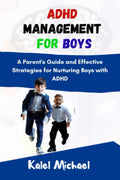 ADHD Management for Boys: A Parent's Guide and Effective Strategies for Nurturing Boys with ADHD by Kalel Michael