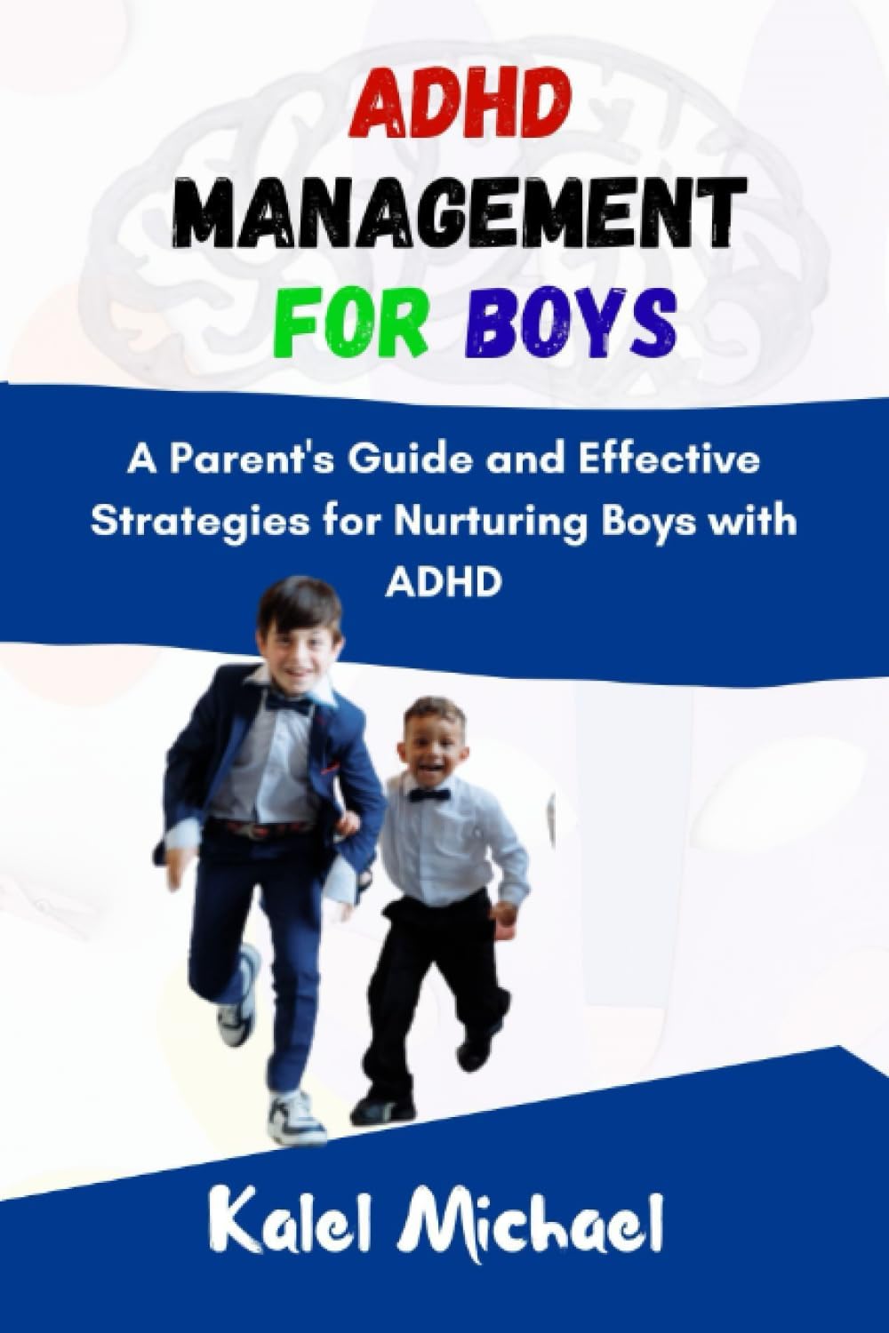 ADHD Management for Boys: A Parent's Guide and Effective Strategies for Nurturing Boys with ADHD by Kalel Michael