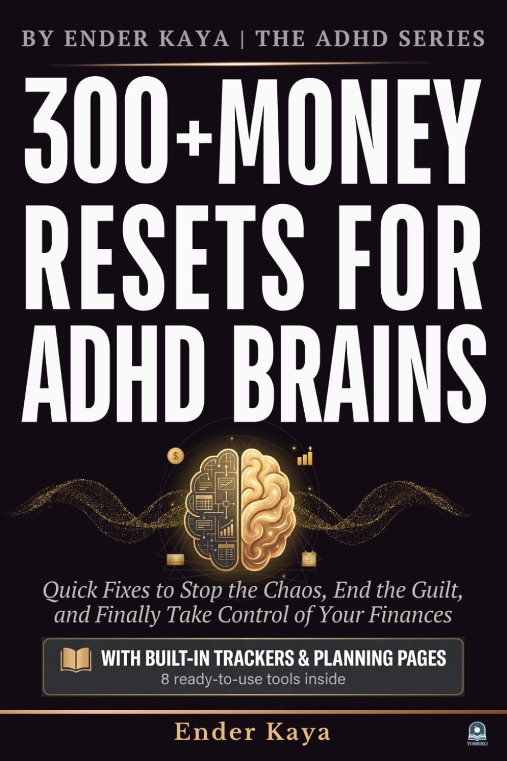 300+ Money Resets For ADHD Brains: Quick Fixes to Stop the Chaos, End the Guilt, and Finally Take Control of Your Finances (BY ENDER KAYA ⎮ THE ADHD SERIES) by Tosbiko Books